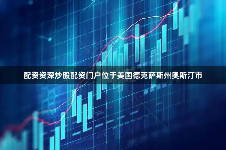 配资资深炒股配资门户位于美国德克萨斯州奥斯汀市