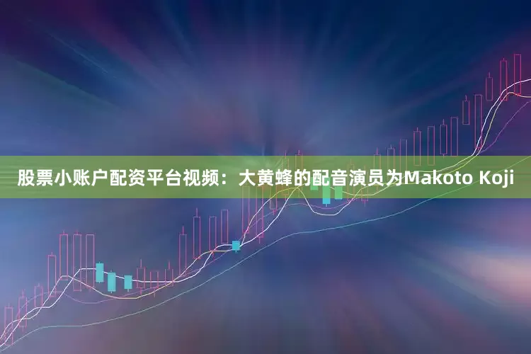 股票小账户配资平台视频：大黄蜂的配音演员为Makoto Koji