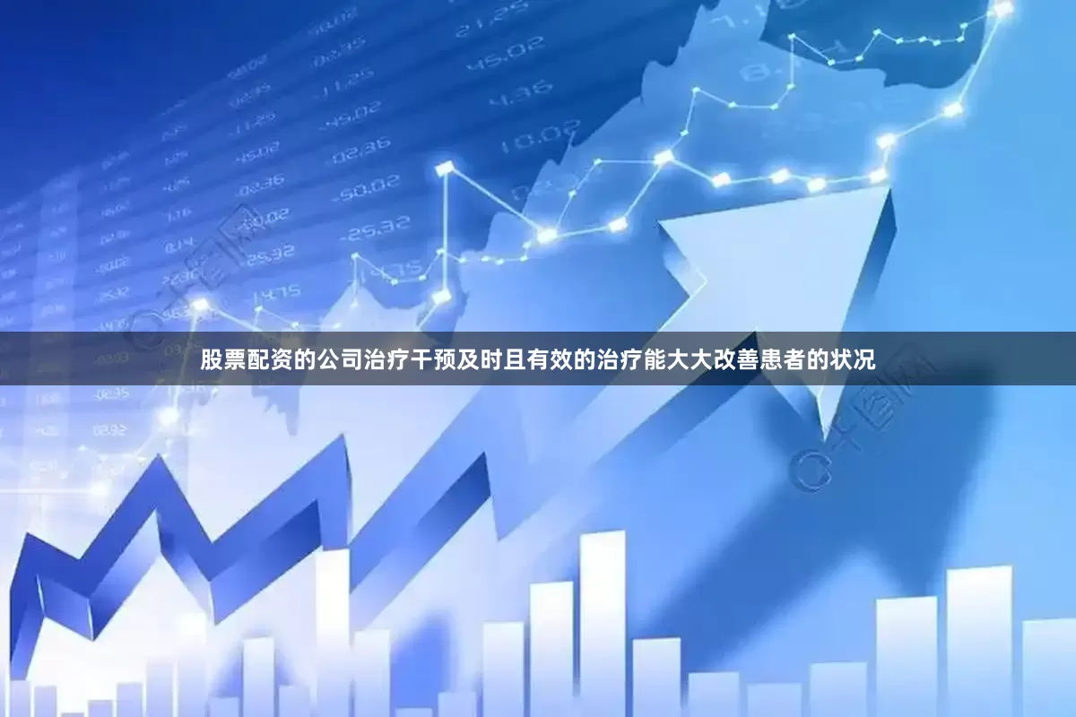 股票配资的公司治疗干预及时且有效的治疗能大大改善患者的状况