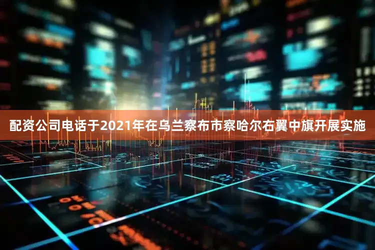 配资公司电话于2021年在乌兰察布市察哈尔右翼中旗开展实施