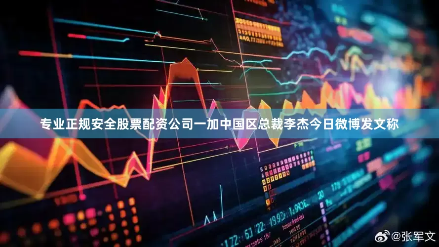 专业正规安全股票配资公司一加中国区总裁李杰今日微博发文称