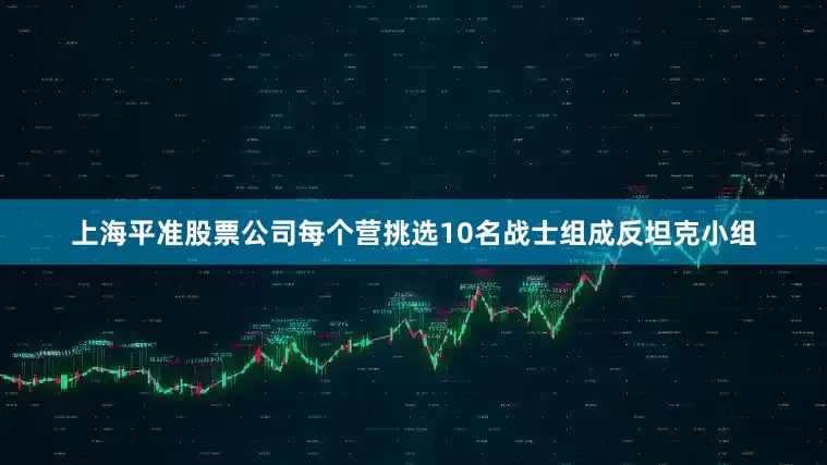 上海平准股票公司每个营挑选10名战士组成反坦克小组