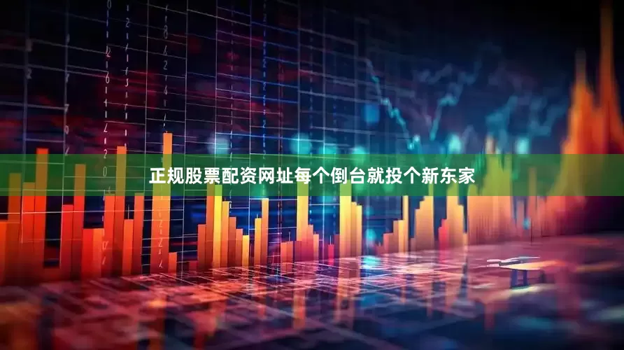 正规股票配资网址每个倒台就投个新东家