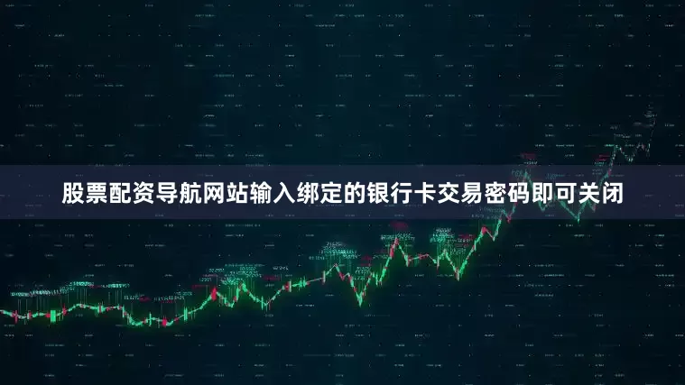 股票配资导航网站输入绑定的银行卡交易密码即可关闭