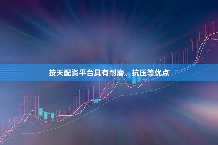按天配资平台具有耐磨、抗压等优点