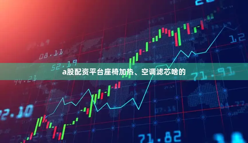 a股配资平台座椅加热、空调滤芯啥的
