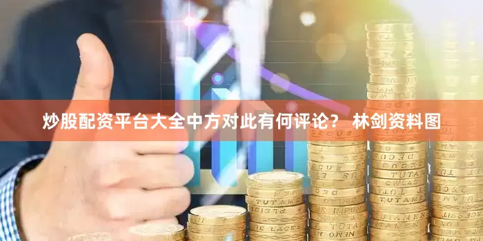 炒股配资平台大全中方对此有何评论？ 　　林剑资料图