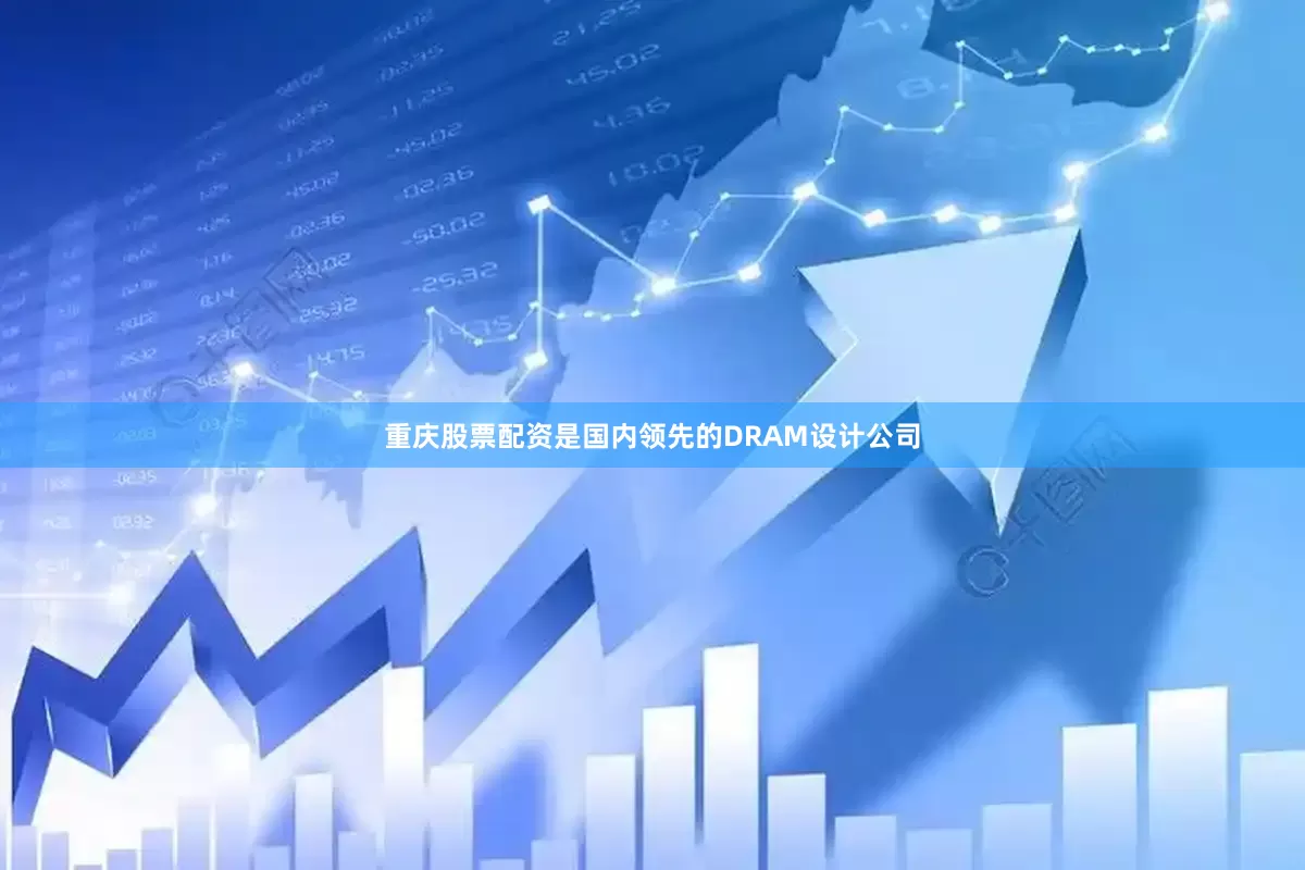 重庆股票配资是国内领先的DRAM设计公司