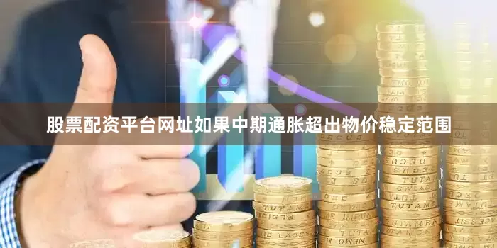 股票配资平台网址如果中期通胀超出物价稳定范围