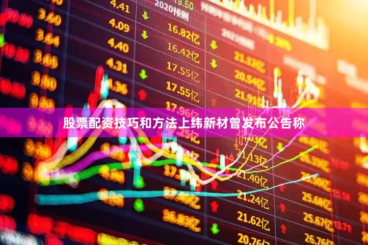 股票配资技巧和方法上纬新材曾发布公告称