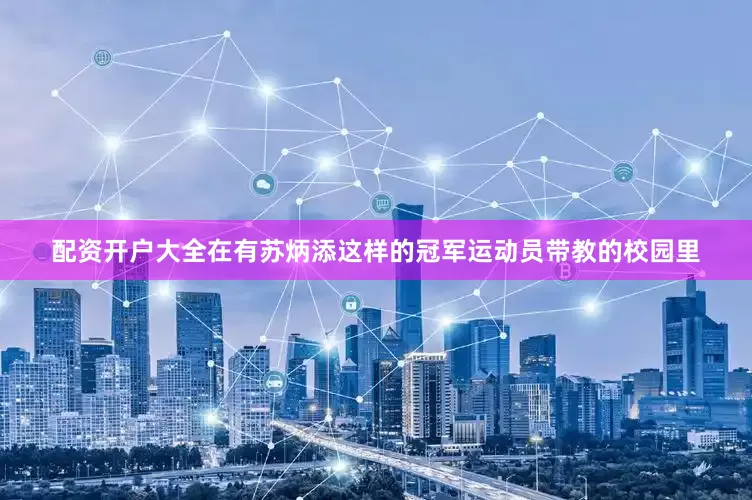 配资开户大全在有苏炳添这样的冠军运动员带教的校园里