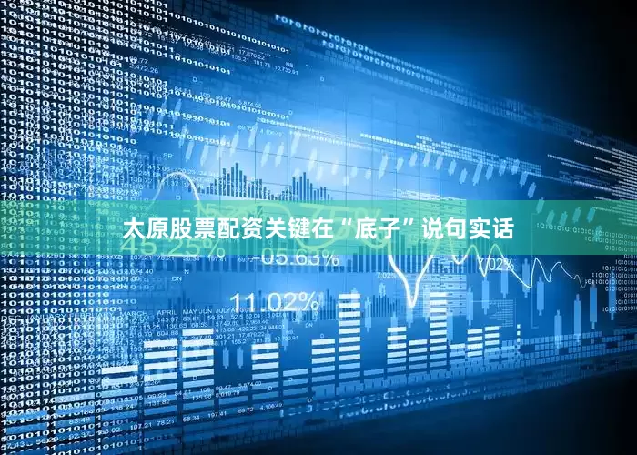 太原股票配资关键在“底子”说句实话