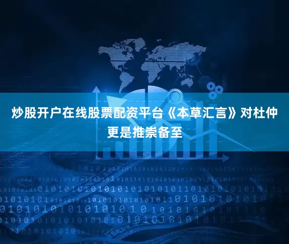 炒股开户在线股票配资平台《本草汇言》对杜仲更是推崇备至