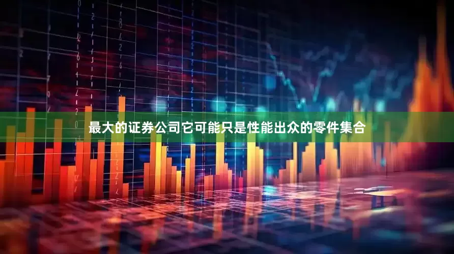 最大的证券公司它可能只是性能出众的零件集合