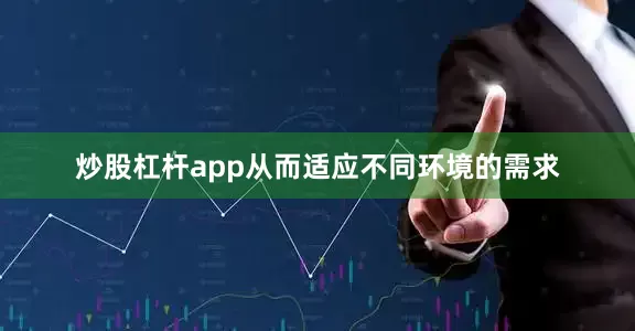 炒股杠杆app从而适应不同环境的需求