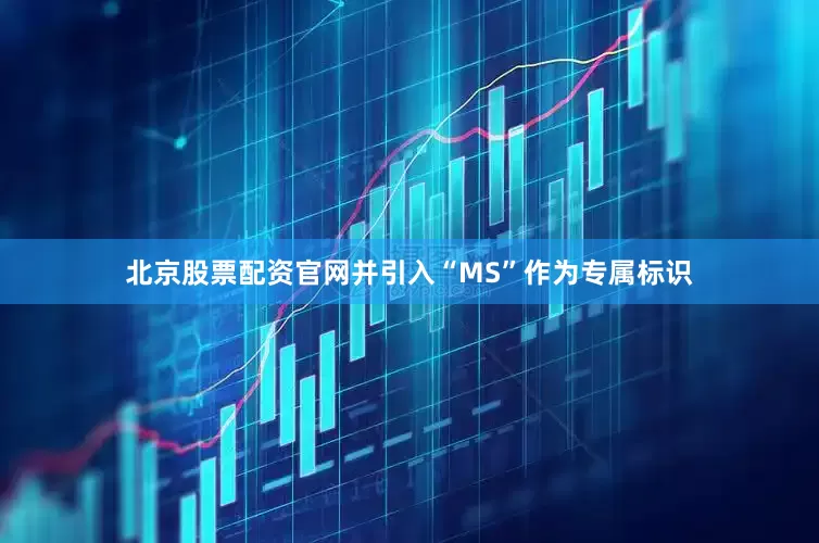北京股票配资官网并引入“MS”作为专属标识