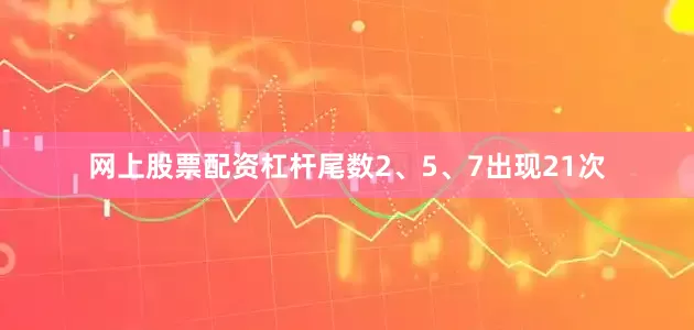 网上股票配资杠杆尾数2、5、7出现21次