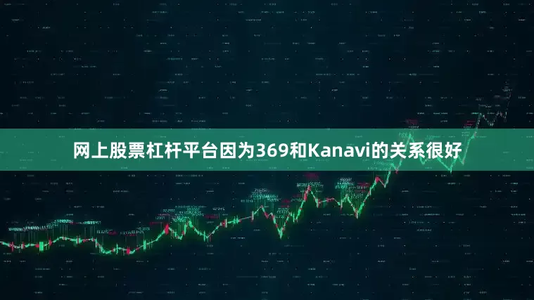 网上股票杠杆平台因为369和Kanavi的关系很好