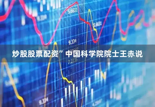 炒股股票配资”中国科学院院士王赤说