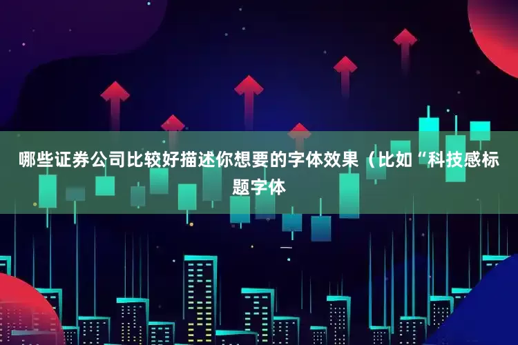 哪些证券公司比较好描述你想要的字体效果（比如“科技感标题字体