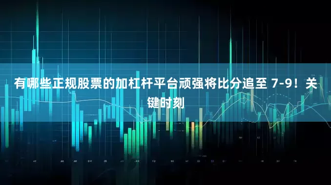 有哪些正规股票的加杠杆平台顽强将比分追至 7-9！关键时刻