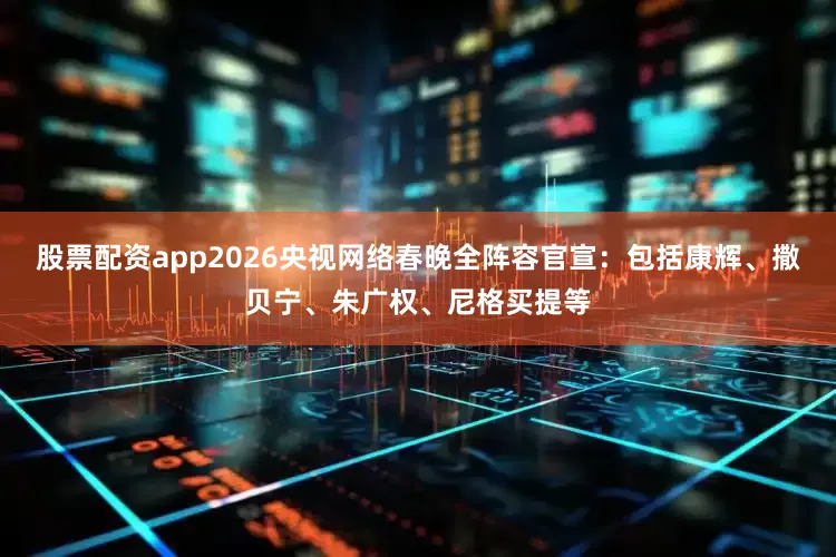 股票配资app2026央视网络春晚全阵容官宣：包括康辉、撒贝宁、朱广权、尼格买提等