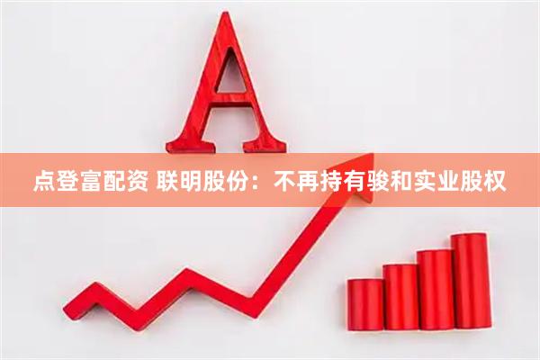 点登富配资 联明股份：不再持有骏和实业股权