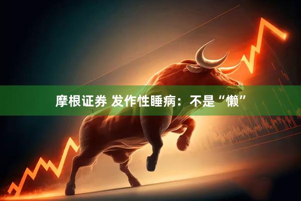 摩根证券 发作性睡病：不是“懒”