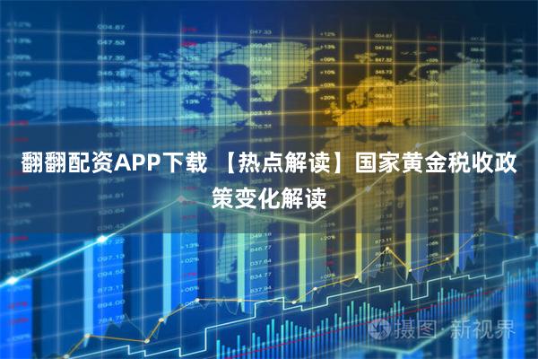 翻翻配资APP下载 【热点解读】国家黄金税收政策变化解读
