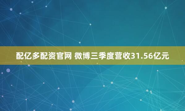 配亿多配资官网 微博三季度营收31.56亿元