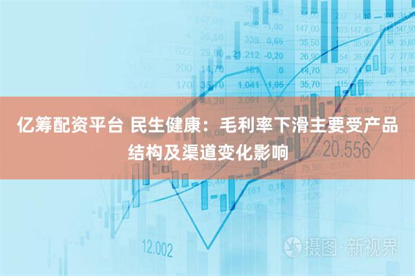 亿筹配资平台 民生健康：毛利率下滑主要受产品结构及渠道变化影响