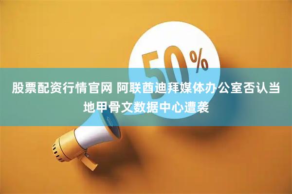 股票配资行情官网 阿联酋迪拜媒体办公室否认当地甲骨文数据中心遭袭