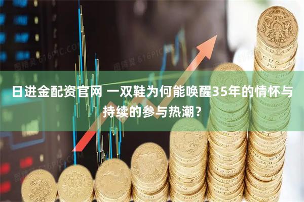日进金配资官网 一双鞋为何能唤醒35年的情怀与持续的参与热潮？