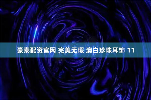 豪泰配资官网 完美无瑕 澳白珍珠耳饰 11
