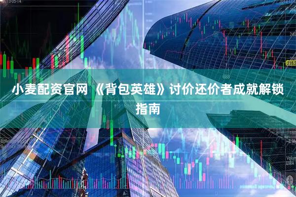 小麦配资官网 《背包英雄》讨价还价者成就解锁指南