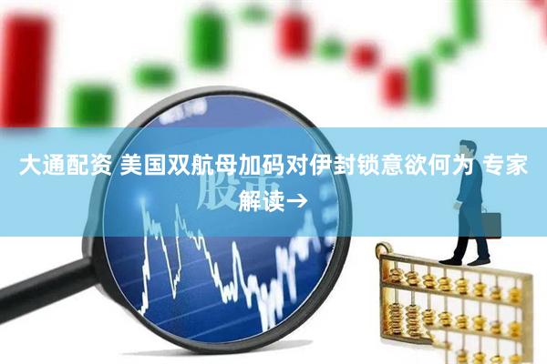 大通配资 美国双航母加码对伊封锁意欲何为 专家解读→