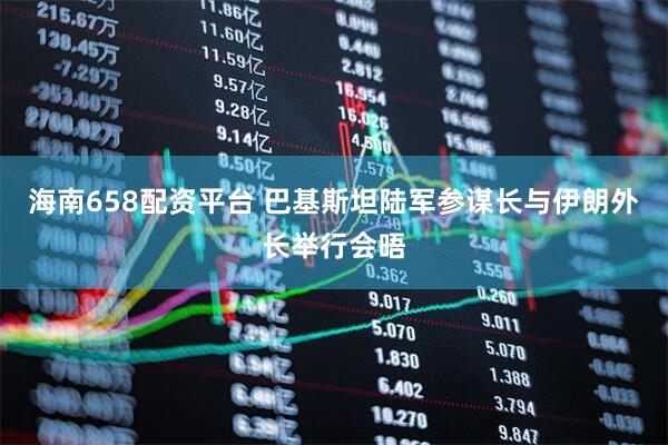 海南658配资平台 巴基斯坦陆军参谋长与伊朗外长举行会晤